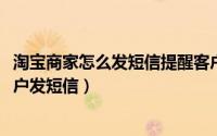 淘宝商家怎么发短信提醒客户（10月10日淘宝店铺怎么给用户发短信）