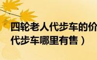 四轮老人代步车的价格（10月10日老人四轮代步车哪里有售）