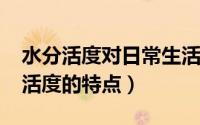 水分活度对日常生活的影响（10月10日水分活度的特点）
