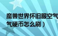 魔兽世界怀旧服空气（10月10日魔兽世界空气硬币怎么刷）