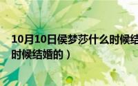 10月10日侯梦莎什么时候结婚的呢（10月10日侯梦莎什么时候结婚的）