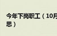今年下岗职工（10月11日下岗职工是什么意思）