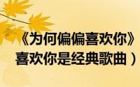 《为何偏偏喜欢你》（10月08日为什么偏偏喜欢你是经典歌曲）