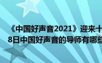 《中国好声音2021》迎来十周年 8位导师阵容逆天（10月08日中国好声音的导师有哪些）