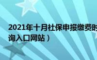 2021年十月社保申报缴费时间（10月11日社保个人账户查询入口网站）