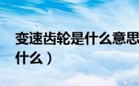 变速齿轮是什么意思（10月08日变速齿轮是什么）