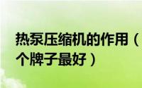 热泵压缩机的作用（10月10日热泵压缩机哪个牌子最好）