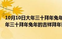 10月10日大年三十拜年兔年的吉祥拜年语言（10月10日大年三十拜年兔年的吉祥拜年语）