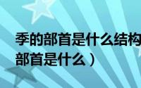 季的部首是什么结构是什么（10月08日季的部首是什么）