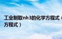 工业制取nh3的化学方程式（10月11日工业制取氨气的化学方程式）