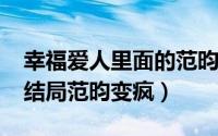 幸福爱人里面的范昀（10月10日幸福爱人大结局范昀变疯）