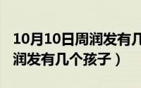 10月10日周润发有几个孩子了（10月10日周润发有几个孩子）
