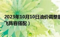 2023年10月10日油价调整最新消息（10月10日胡莱三国张飞阵容搭配）