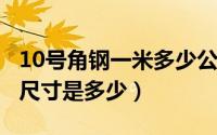 10号角钢一米多少公斤（10月11日10号角钢尺寸是多少）