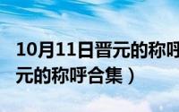 10月11日晋元的称呼合集图片（10月11日晋元的称呼合集）