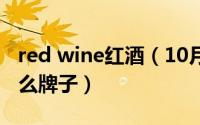 red wine红酒（10月11日redwine红酒是什么牌子）