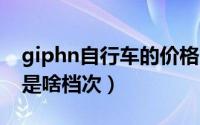giphn自行车的价格（10月08日giza自行车是啥档次）