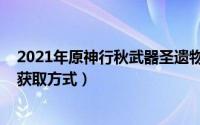 2021年原神行秋武器圣遗物（10月11日行秋武器和圣遗物获取方式）