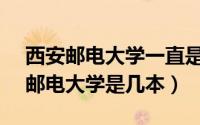 西安邮电大学一直是1本吗（10月11日西安邮电大学是几本）