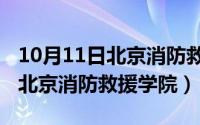 10月11日北京消防救援学院放假（10月11日北京消防救援学院）
