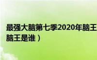 最强大脑第七季2020年脑王（10月10日最强大脑7季第一期脑王是谁）