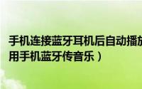 手机连接蓝牙耳机后自动播放音乐怎么关闭（10月11日如何用手机蓝牙传音乐）
