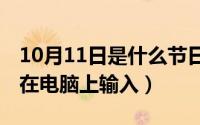 10月11日是什么节日（10月11日符号Ø怎么在电脑上输入）