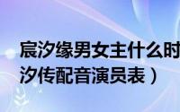 宸汐缘男女主什么时候在一起（10月08日宸汐传配音演员表）