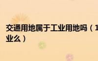 交通用地属于工业用地吗（10月11日交通设施用地能用于工业么）
