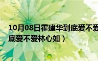 10月08日霍建华到底爱不爱林心如呢（10月08日霍建华到底爱不爱林心如）