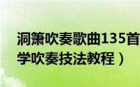 洞箫吹奏歌曲135首（10月11日洞箫入门自学吹奏技法教程）
