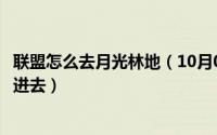 联盟怎么去月光林地（10月08日魔兽世界晶歌森林主城怎么进去）
