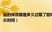 盐的保质期是多久过期了能吃吗（10月08日盐的保质期是多长时间）