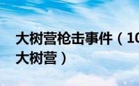 大树营枪击事件（10月11日大树营为什么叫大树营）