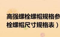 高强螺栓螺帽规格参数表（10月11日高强螺栓螺帽尺寸规格表）