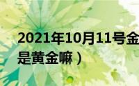 2021年10月11号金价（10月11日Zx2足金是黄金嘛）