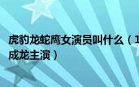 虎豹龙蛇鹰女演员叫什么（10月11日虎豹龙蛇鹰电影完整版成龙主演）