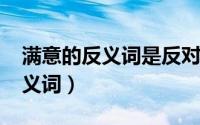 满意的反义词是反对吗（10月11日满意的反义词）