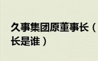 久事集团原董事长（10月11日久事集团董事长是谁）