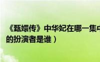 《甄嬛传》中华妃在哪一集中死去（10月11日甄嬛传中华妃的扮演者是谁）