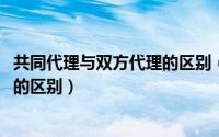 共同代理与双方代理的区别（10月08日共同代理和双方代理的区别）