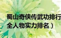 蜀山奇侠传武功排行（10月11日蜀山奇侠传全人物实力排名）