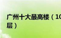 广州十大最高楼（10月11日广州最高楼多少层）
