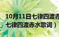 10月11日七律四渡赤水歌词解析（10月11日七律四渡赤水歌词）
