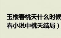 玉楼春桃夭什么时候怀孕的（10月11日玉楼春小说中桃夭结局）