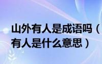 山外有人是成语吗（10月11日山外有山人外有人是什么意思）