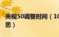 央视50调整时间（10月08日央视50是什么意思）