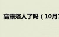 高露嫁人了吗（10月12日高露结婚了几次）