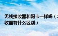 无线接收器和网卡一样吗（10月11日无线网卡Wi-Fi信号接收器有什么区别）