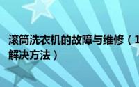 滚筒洗衣机的故障与维修（10月08日滚筒洗衣机常见故障及解决方法）